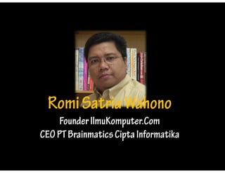 Romi Satria Wahono
     Founder IlmuKomputer.Com
CEO PT Brainmatics Cipta Informatika
 