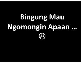 Bingung Mau
           Mau?
Ngomongin Apaan ?
        i
        ?
 