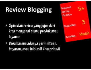 Review?Blogging
Review Blogging

? Opini dan review yang jujur dari
  kita mengenai suatu produk atau
  layanan
? Bisa karena adanya permintaan
                      permintaan,
  bayaran, atau inisiatif kita pribadi
 