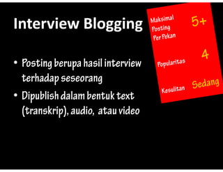 Interview?Blogging
Interview Blogging

? Posting berupa hasil interview
  terhadap seseorang
? Dipublish dalam bentuk text
  (transkrip), audio, atau video
  (     k i ) di            id
 