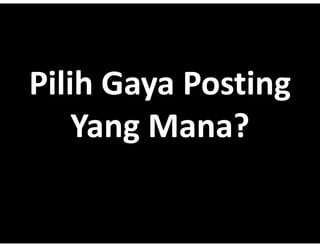 Pilih Gaya Posting
      Gaya?Posting?
    Yang?Mana
    Yang?Mana?
    Yang Mana?
 