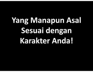 Yang?Manapun A l
Yang?M
Y    Manapun Asal
  Sesuai dengan
  Karakter Anda!
           Anda!
 