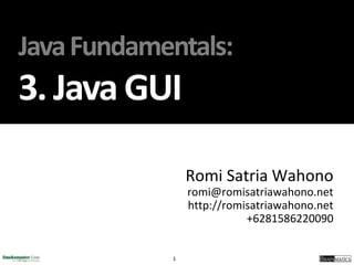 1
JavaFundamentals:
3. JavaGUI
Romi Satria Wahono
romi@romisatriawahono.net
http://romisatriawahono.net
+6281586220090
 