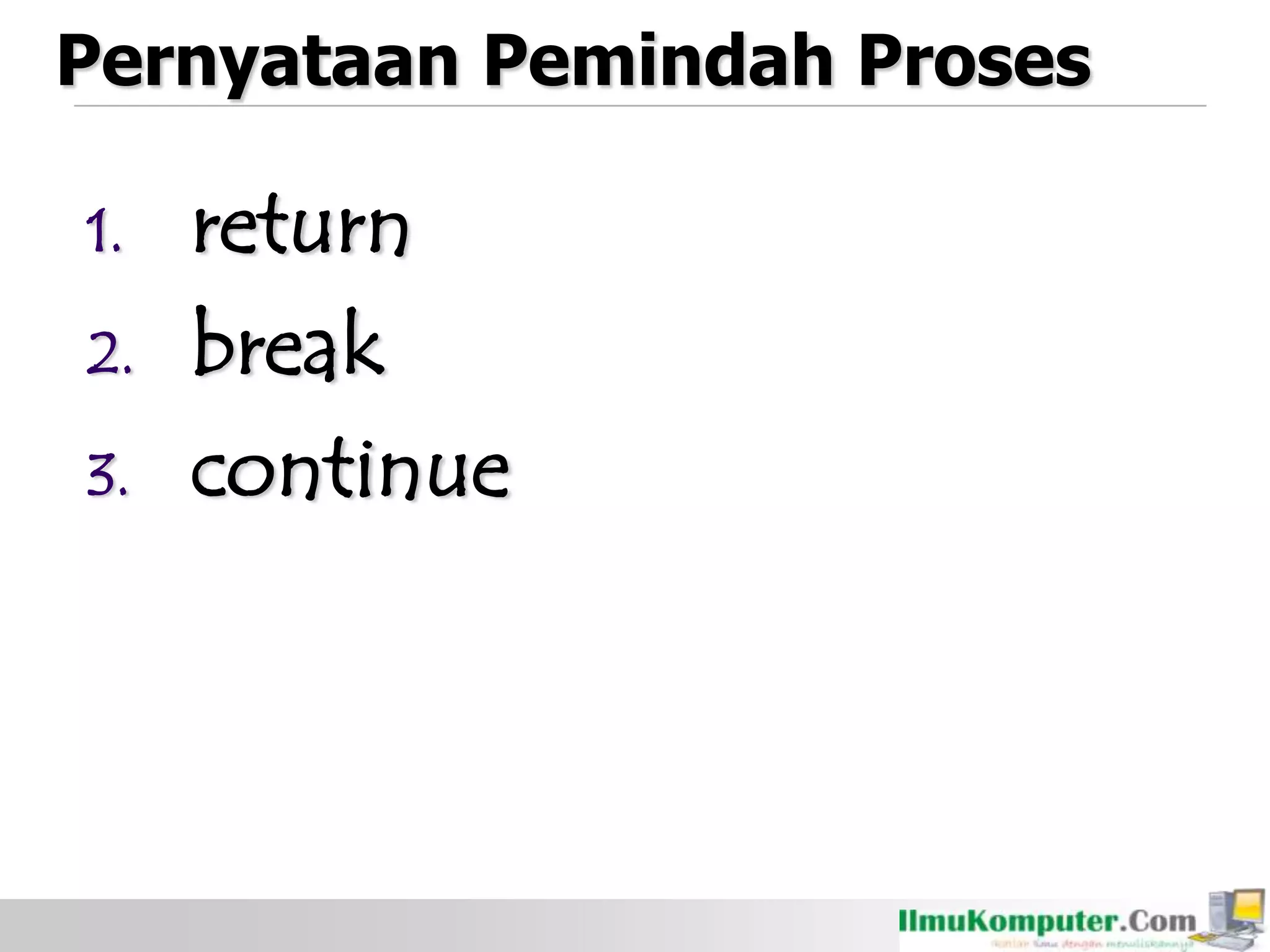 Pernyataan Pemindah Proses
1. return
2. break
3. continue
 