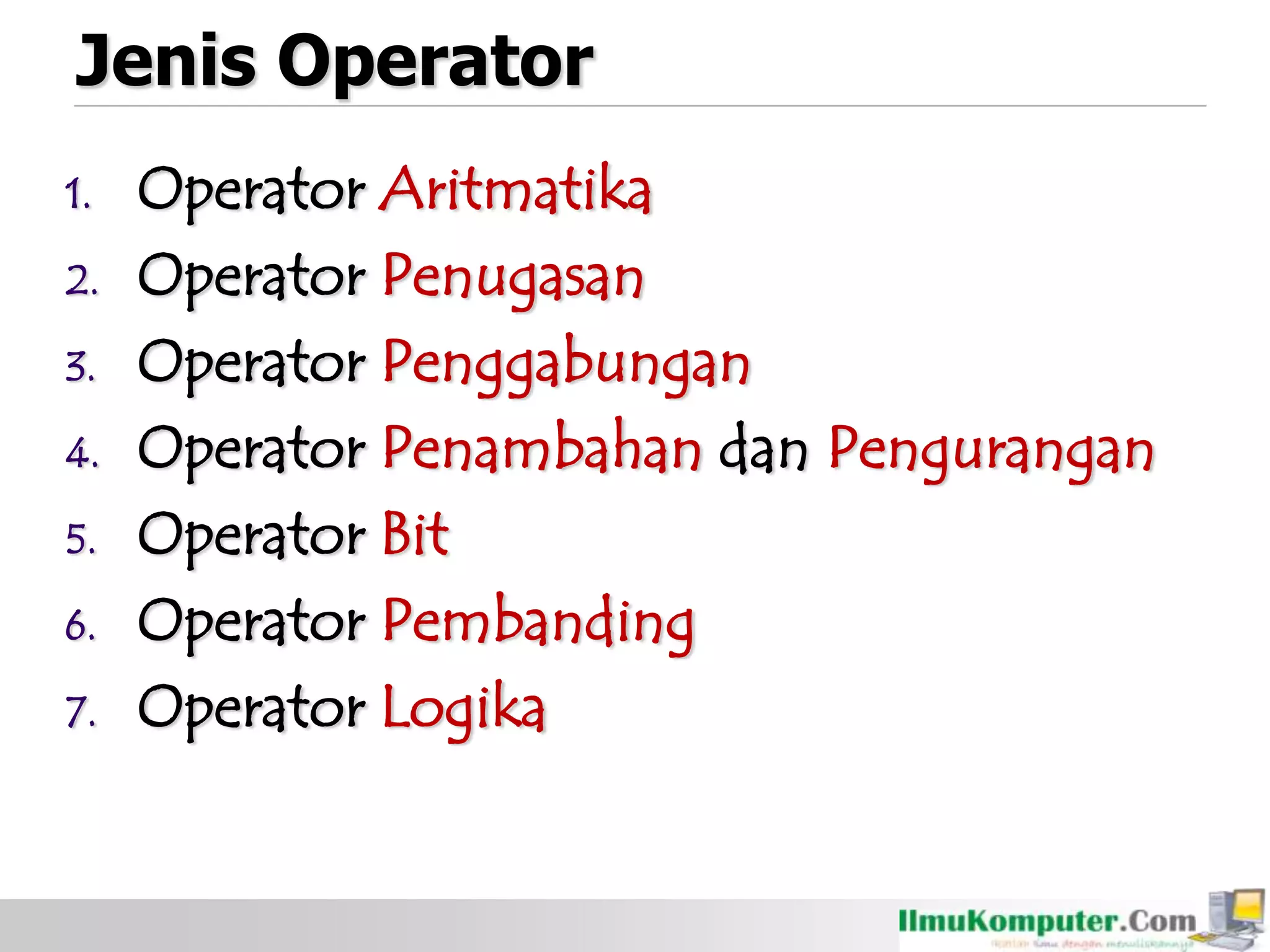Jenis Operator
1. Operator Aritmatika
2. Operator Penugasan
3. Operator Penggabungan
4. Operator Penambahan dan Pengurangan
5. Operator Bit
6. Operator Pembanding
7. Operator Logika
 