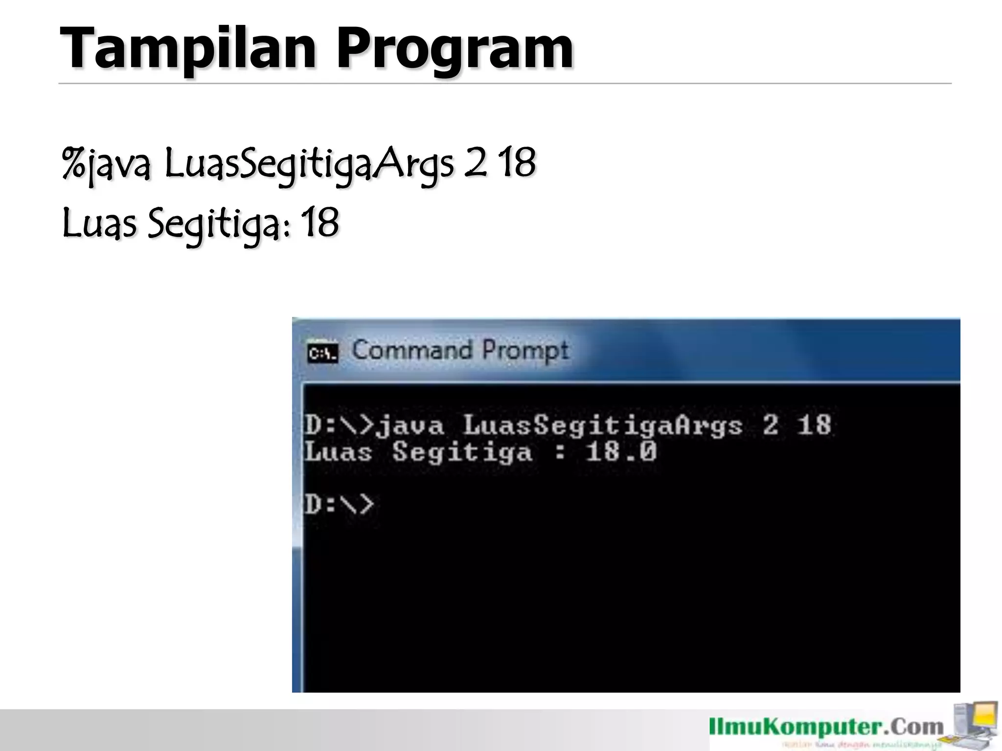 Tampilan Program
%java LuasSegitigaArgs 2 18
Luas Segitiga: 18
 