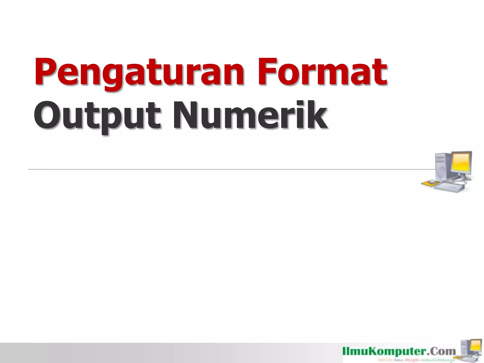 Pengaturan Format
Output Numerik
 