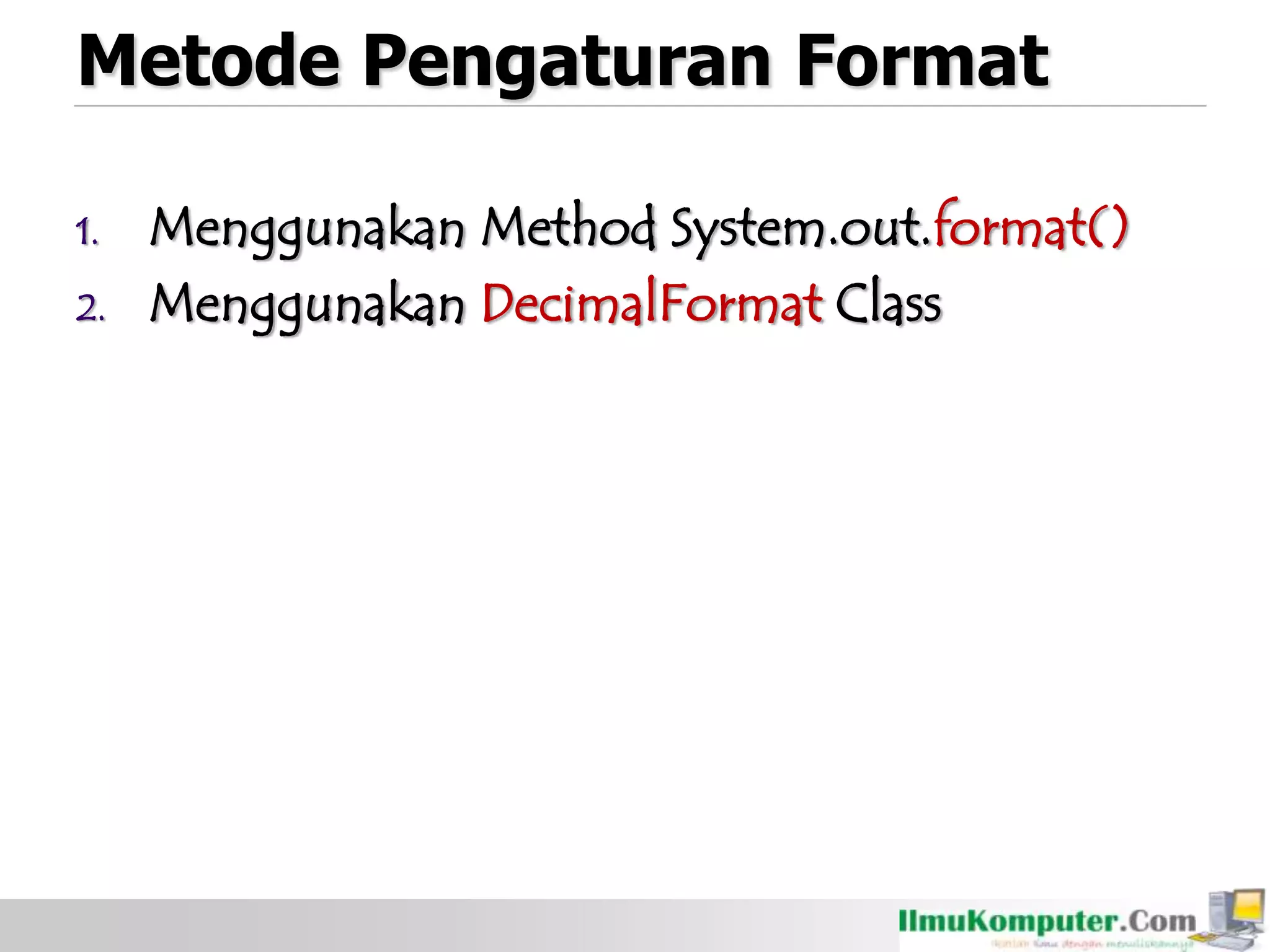 Metode Pengaturan Format
1. Menggunakan Method System.out.format()
2. Menggunakan DecimalFormat Class
 