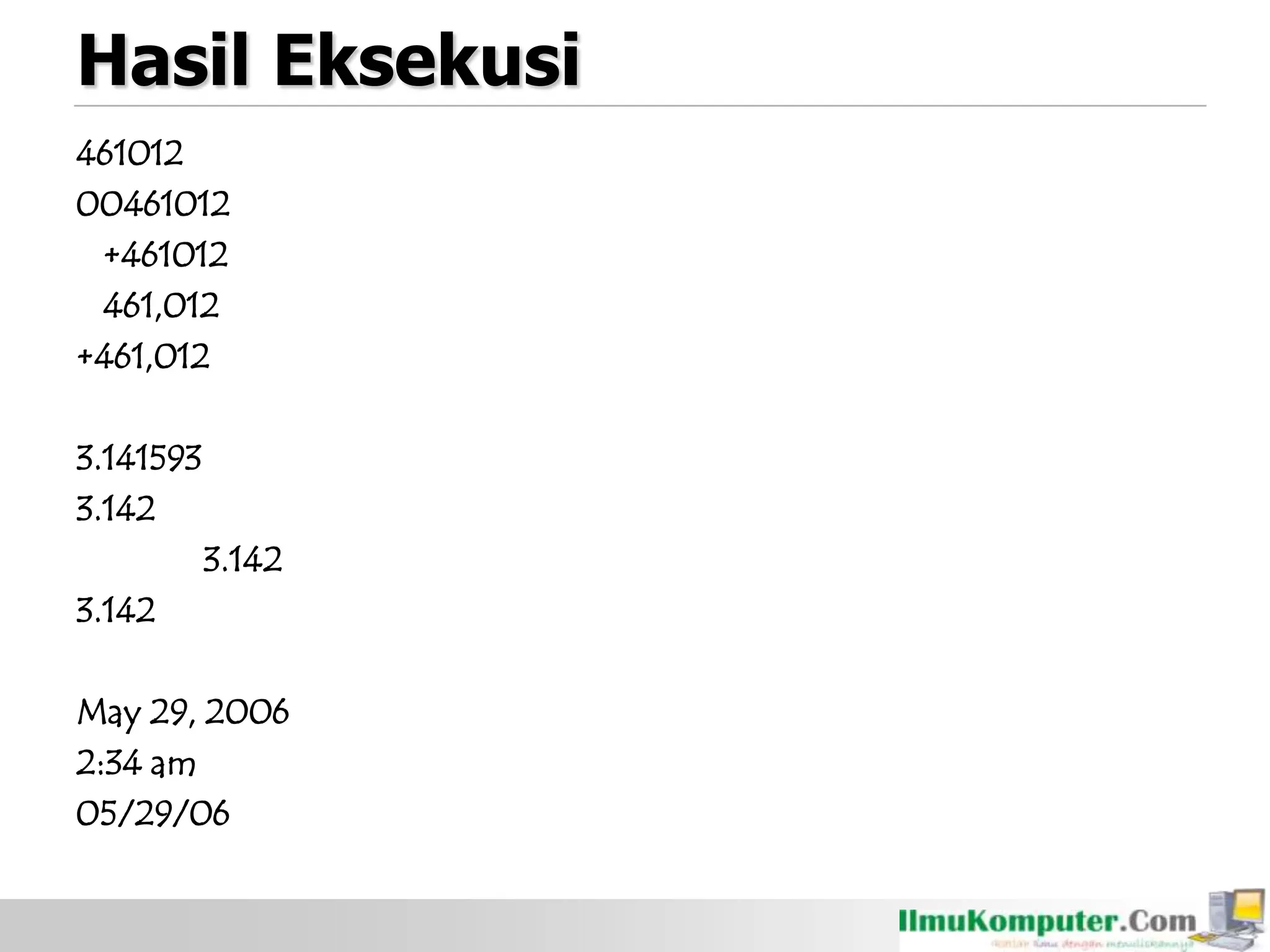 Hasil Eksekusi
461012
00461012
+461012
461,012
+461,012
3.141593
3.142
3.142
3.142
May 29, 2006
2:34 am
05/29/06
 
