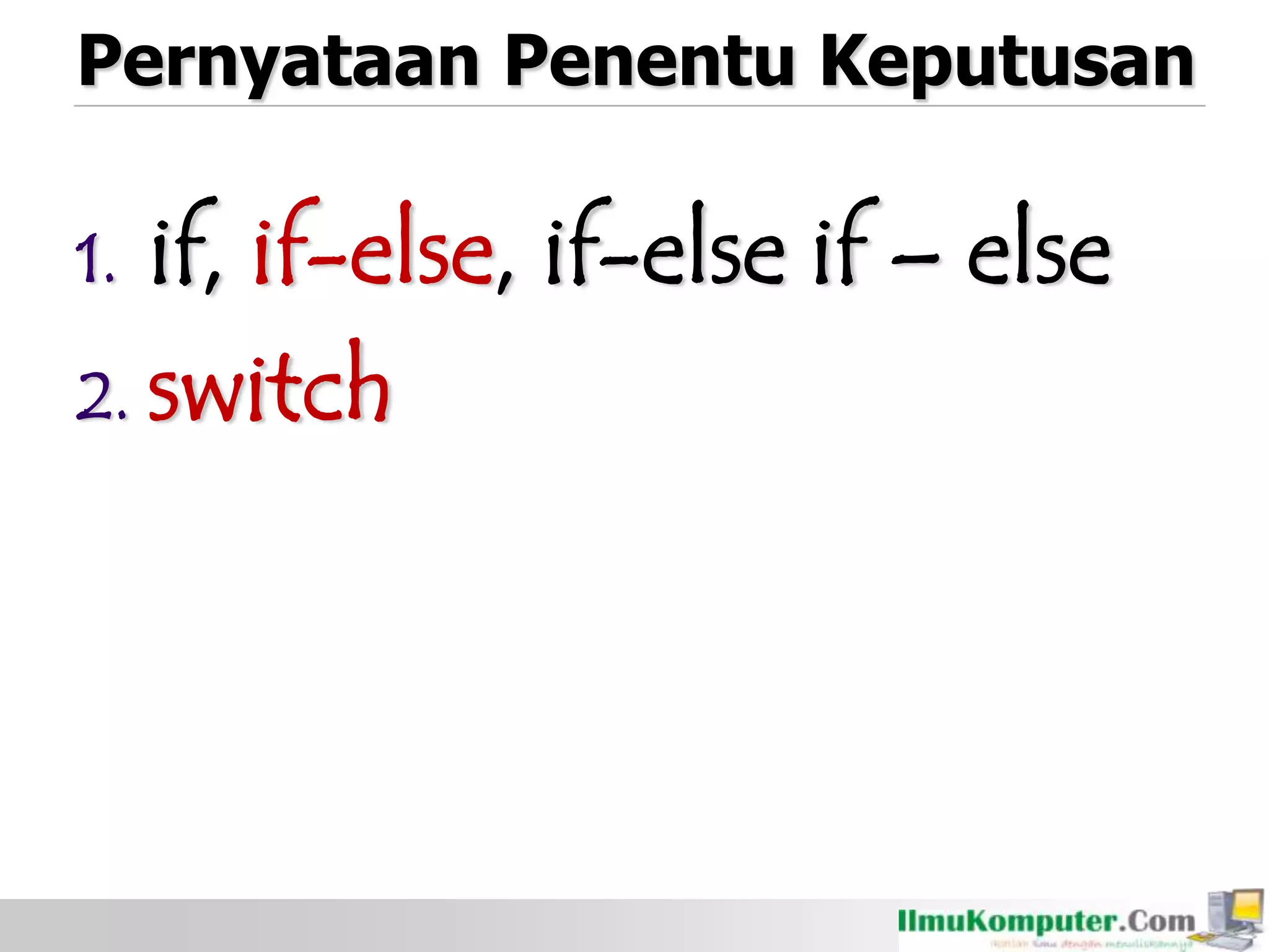 Pernyataan Penentu Keputusan
1. if, if-else, if-else if – else
2. switch
 
