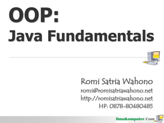 OOP:
Java Fundamentals
Romi Satria Wahono
romi@romisatriawahono.net
http://romisatriawahono.net
HP: 0878-80480485
 