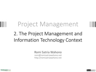Project Management
Romi Satria Wahono
romi@romisatriawahono.net
http://romisatriawahono.net
2. The Project Management and
Information Technology Context
 