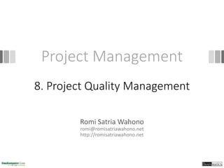 Project Management
Romi Satria Wahono
romi@romisatriawahono.net
http://romisatriawahono.net
8. Project Quality Management
 