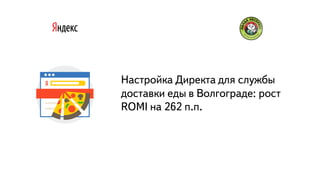 Часть
Настройка Директа для службы
доставки еды в Волгограде: рост
ROMI на 262 п.п.
 