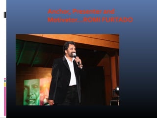 Anchor, Presenter and
Motivator…ROMI FURTADO
 