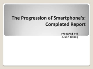 The Progression ofSmartphone's:Completed Report Prepared by: Justin Romig 