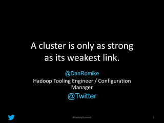 A cluster is only as strong
as its weakest link.
@DanRomike
Hadoop Tooling Engineer / Configuration
Manager
@Twitter
1#HadoopSummit
 