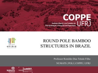 Inserir o título principal aqui
ROUND POLE BAMBOO
STRUCTURES IN BRAZIL
Professor Romildo Dias Toledo Filho
NUMATS | POLI | COPPE | UFRJ
 