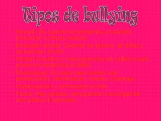 • Sexual: Es cuando se presenta un asedio,
  inducción o abuso sexual.
• Exclusión social: Cuando se ignora, se aísla y
  se excluye al otro.
• Verbal: Insultos y menosprecios en público para
  poner en evidencia al débil.
• Psicológico: En este caso existe una
  persecución, intimidación, tiranía, chantaje,
• manipulación y amenazas al otro.
• Físico: Hay golpes, empujones o se organiza
  una paliza al acosado.
 