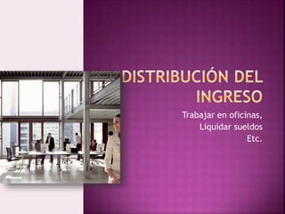 Trabajar en oficinas,
Liquidar sueldos
Etc.
 