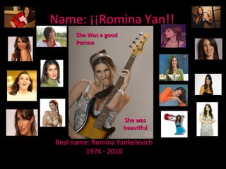 Name: ¡¡Romina Yan!!
Real name: Romina Yankelevich
1974 - 2010
She Was a goodShe Was a good
PersonPerson
She wasShe was
beautifulbeautiful
 