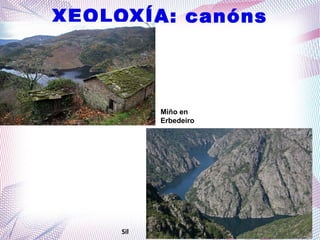 XEOLOXÍA: canóns
Miño en
Erbedeiro
Sil
 