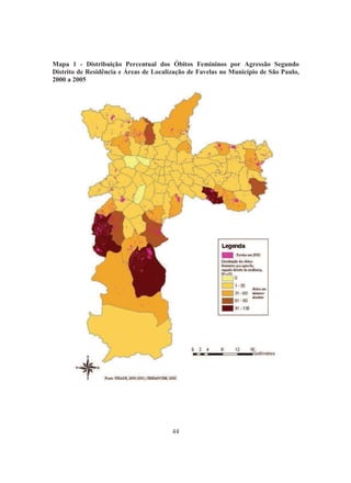 Mapa 1 - Distribuição Percentual dos Óbitos Femininos por Agressão Segundo 
Distrito de Residência e Áreas de Localização de Favelas no Município de São Paulo, 
2000 a 2005 
44 
 