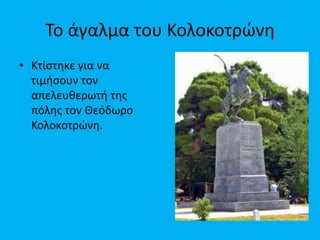 Σο άγαλμα του Κολοκοτρώνθ
• Κτίςτθκε για να
τιμιςουν τον
απελευκερωτι τθσ
πόλθσ τον Θεόδωρο
Κολοκοτρώνθ.

 