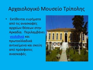 Αρχαιολογικό Μουςείο Σρίπολθσ
• Εκτίκενται ευριματα
από τισ αναςκαφζσ
αρχαίων κζςεων ςτθν
Αρκαδία. Περιλαμβάνει
νεολικικά και
πρωτοελλαδικά
αντικείμενα και ςκεφθ
από πρόςφατεσ
αναςκαφζσ.

 
