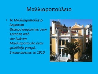 Μαλλιαροποφλειο
• Σο Μαλλιαροποφλειο
Δθμοτικό
Θζατρο δωρίςτθκε ςτθν
Σρίπολθ από
τον Ιωάννη
Μαλλιαρόπουλο ζναν
φιλόδοξο γιατρό.
Εγκαινιάςτηκε το 1910.

 