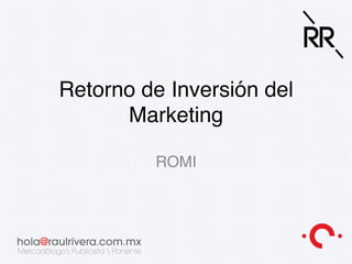 hola@raulrivera.cc!
Retorno de Inversión del
Marketing
ROMI
 