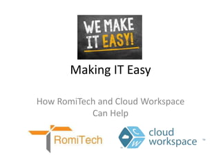 Making IT Easy
How RomiTech and Cloud Workspace
Can Help
 