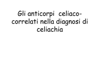 Gli anticorpi celiaco-
correlati nella diagnosi di
         celiachia
 