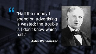 THE NAME OF YOUR PRESENTATION 1
““Half the money I
spend on advertising
is wasted; the trouble
is I don't know which
half.”
John Wanamaker
 