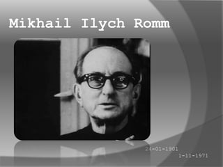 Mikhail IlychRomm 24-01-1901 1-11-1971 