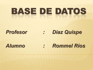 BASE DE DATOS Profesor		:	Diaz Quispe Alumno		:	Rommel Ríos 