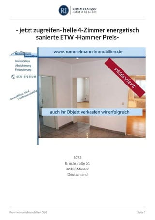 - jetzt zugreifen- helle 4-Zimmer energetisch
sanierte ETW -Hammer Preis-
5075
Bruchstraße 51
32423 Minden
Deutschland
Rommelmann Immobilien GbR Seite 1
 