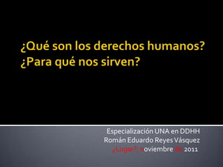 Especialización UNA en DDHH
Román Eduardo Reyes Vásquez
   ¿Lugar?, noviembre de 2011.
 
