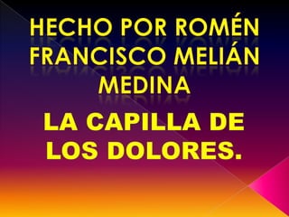 Hecho por romén francisco Melián medina LA CAPILLA DE LOS DOLORES. 