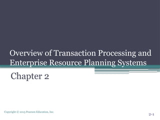 Copyright © 2015 Pearson Education, Inc.
Overview of Transaction Processing and
Enterprise Resource Planning Systems
Chapter 2
2-1
 