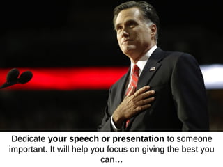 Dedicate your speech or presentation to someone
important. It will help you focus on giving the best you
                          can…
 