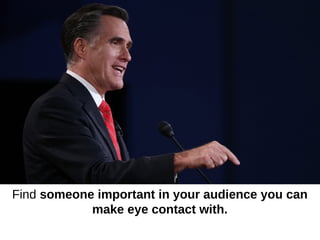 Find someone important in your audience you can
            make eye contact with.
 
