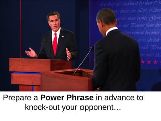 Prepare a Power Phrase in advance to
     knock-out your opponent…
 