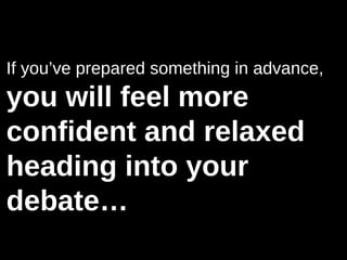 If you’ve prepared something in advance,
you will feel more
confident and relaxed
heading into your
debate…
 