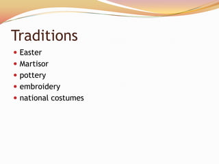 Traditions
 Easter
 Martisor
 pottery
 embroidery
 national costumes
 