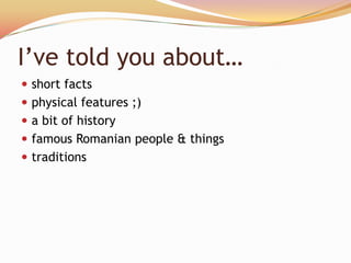 I’ve told you about…
 short facts
 physical features ;)
 a bit of history
 famous Romanian people & things
 traditions
 