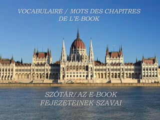 VOCABULAIRE / MOTS DES CHAPITRES
DE L’E-BOOK
SZÓTÁR/AZ E-BOOK
FEJEZETEINEK SZAVAI
 