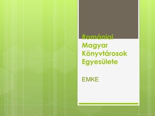 Romániai
Magyar
Könyvtárosok
Egyesülete
EMKE

 