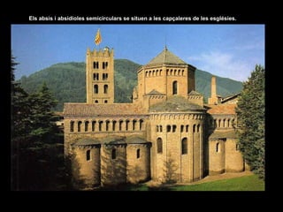 Els absis i absidioles semicirculars se situen a les capçaleres de les esglésies. 