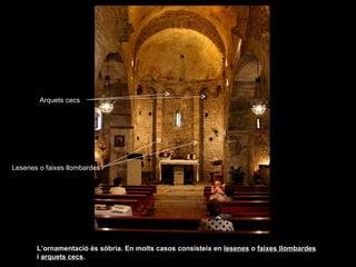 Arquets cecs Lesenes o faixes llombardes L’ornamentació és sòbria. En molts casos consisteix en  lesenes  o  faixes llombardes  i  arquets cecs .  